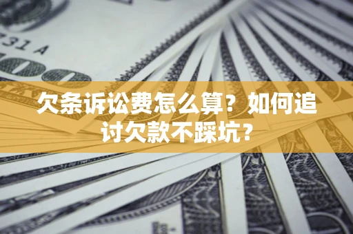 北京欠条诉讼费怎么算？如何追讨欠款不踩坑？
