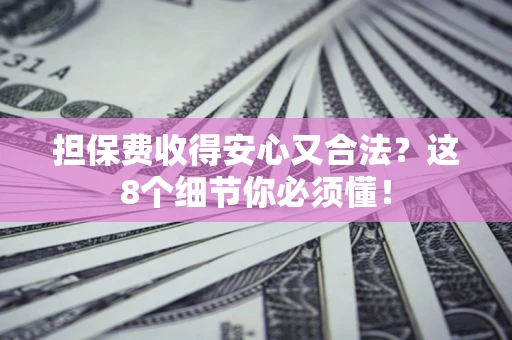 北京担保费收得安心又合法？这8个细节你必须懂！