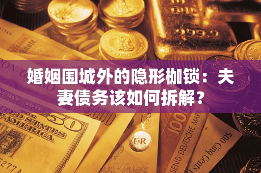 北京婚姻围城外的隐形枷锁：夫妻债务该如何拆解？