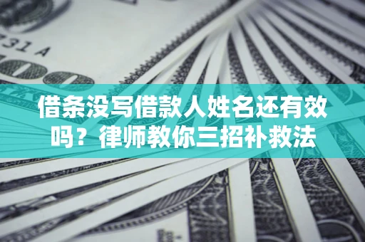 北京借条没写借款人姓名还有效吗？律师教你三招补救法