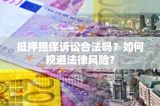 北京抵押担保诉讼合法吗？如何规避法律风险？