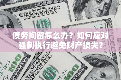 北京债务拘留怎么办？如何应对强制执行避免财产损失？