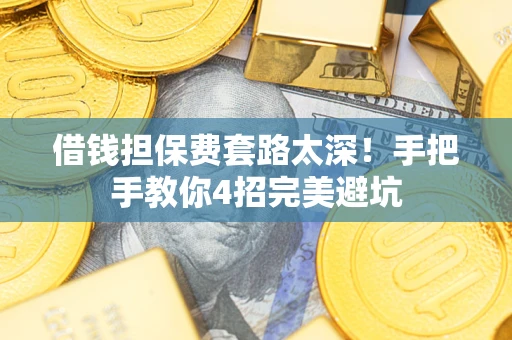 北京借钱担保费套路太深！手把手教你4招完美避坑
