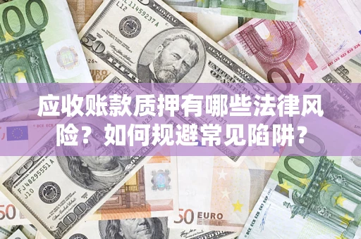 北京应收账款质押有哪些法律风险？如何规避常见陷阱？