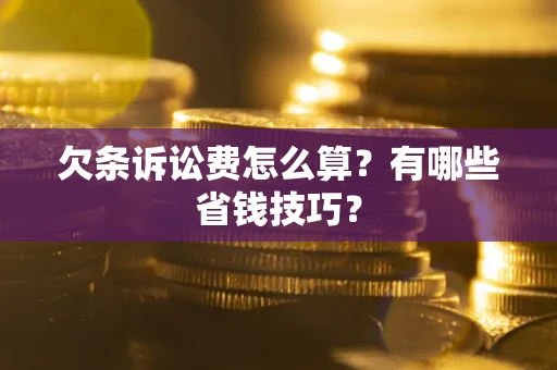 北京欠条诉讼费怎么算？有哪些省钱技巧？
