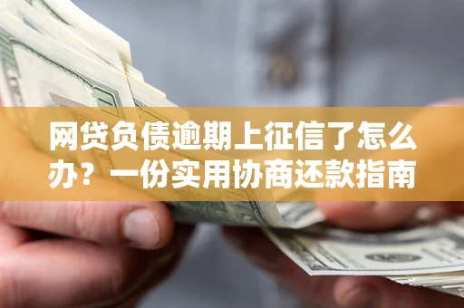 北京网贷负债逾期上征信了怎么办？一份实用协商还款指南请收好