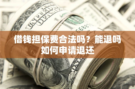北京借钱担保费合法吗？能退吗如何申请退还