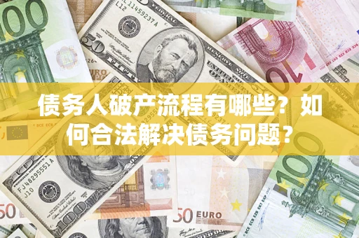 北京债务人破产流程有哪些？如何合法解决债务问题？