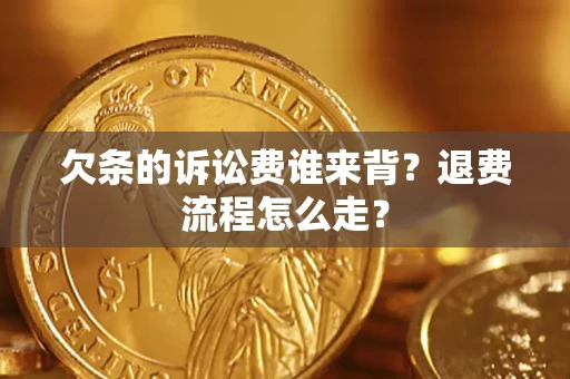 北京欠条的诉讼费谁来背？退费流程怎么走？