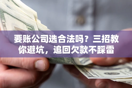 北京要账公司选合法吗？三招教你避坑，追回欠款不踩雷