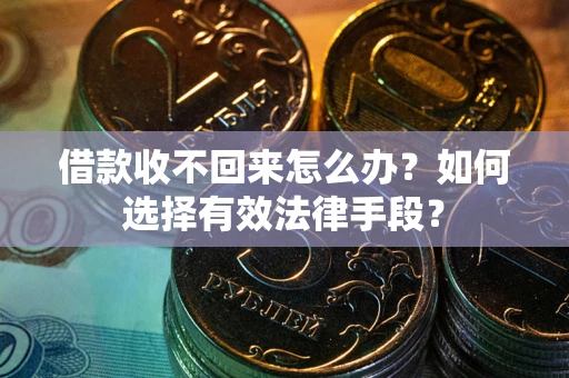 北京借款收不回来怎么办？如何选择有效法律手段？