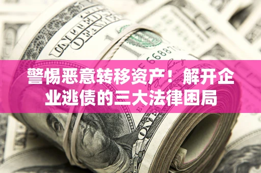 北京警惕恶意转移资产！解开企业逃债的三大法律困局