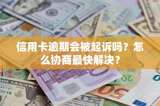 北京信用卡逾期会被起诉吗？怎么协商最快解决？