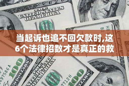北京当起诉也追不回欠款时,这6个法律招数才是真正的救命稻草