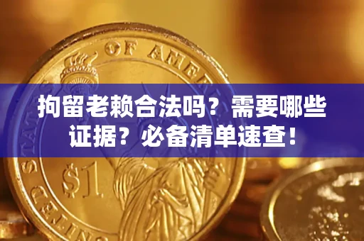 北京拘留老赖合法吗？需要哪些证据？必备清单速查！