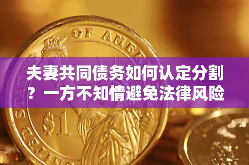 北京夫妻共同债务如何认定分割？一方不知情避免法律风险必看！