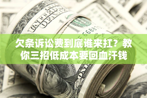北京欠条诉讼费到底谁来扛？教你三招低成本要回血汗钱
